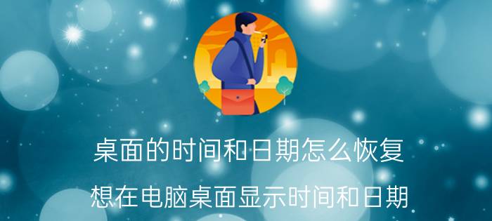 桌面的时间和日期怎么恢复 想在电脑桌面显示时间和日期，怎样设置？